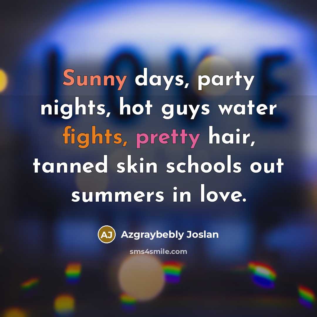 “Sunny days, party nights, hot guys water fights, pretty hair, tanned skin schools out summers in love.” quote by Azgraybebly Joslan