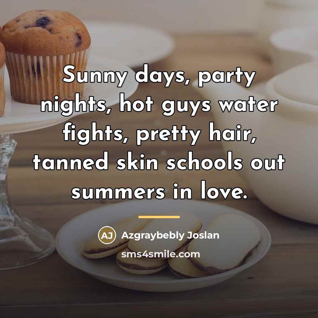 “Sunny days, party nights, hot guys water fights, pretty hair,…” quote by Azgraybebly Joslan
