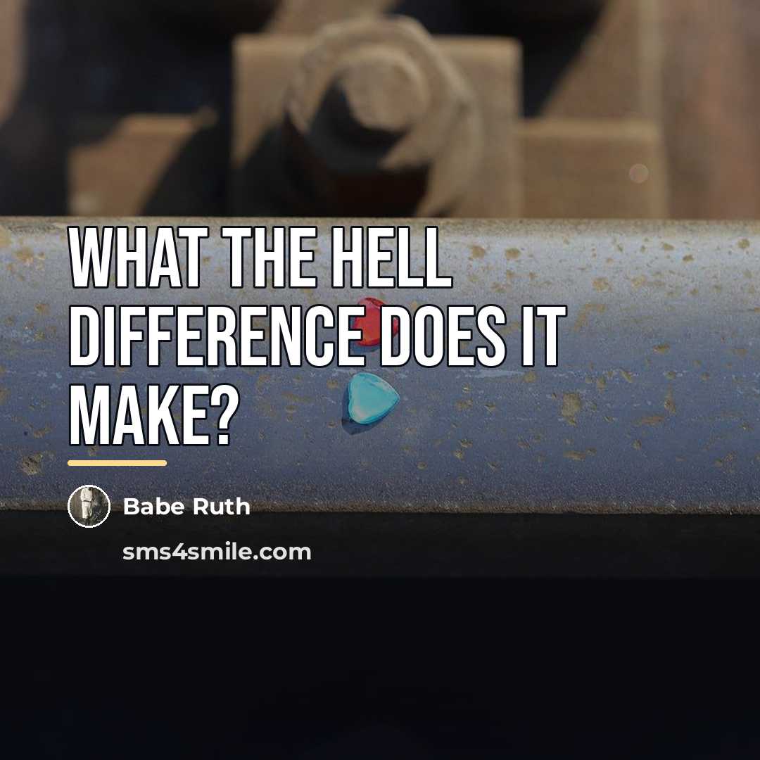 “What the hell difference does it make?…” quote by Babe Ruth