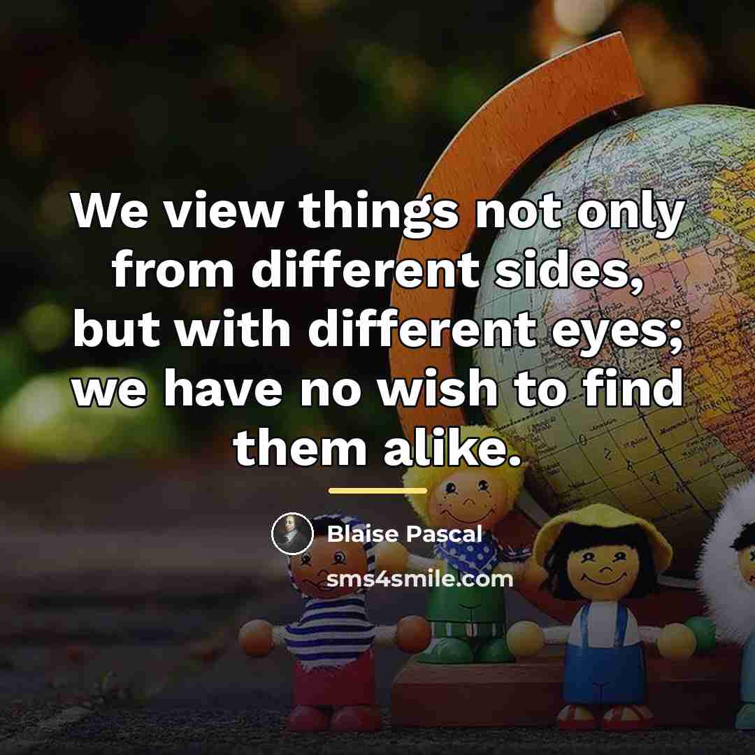 “We view things not only from different sides, but with…” quote by Blaise Pascal