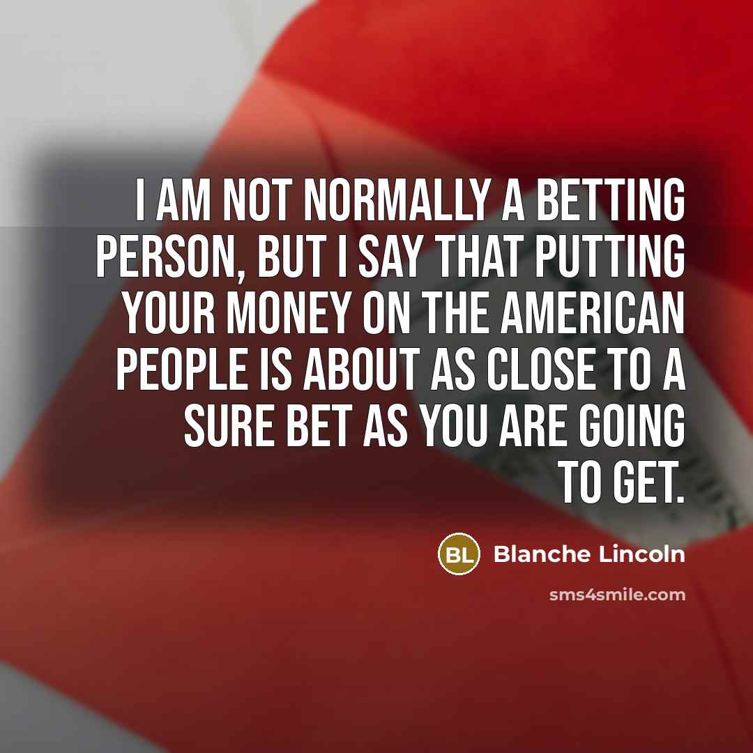 “I am not normally a betting person, but I say…” quote by Blanche Lincoln