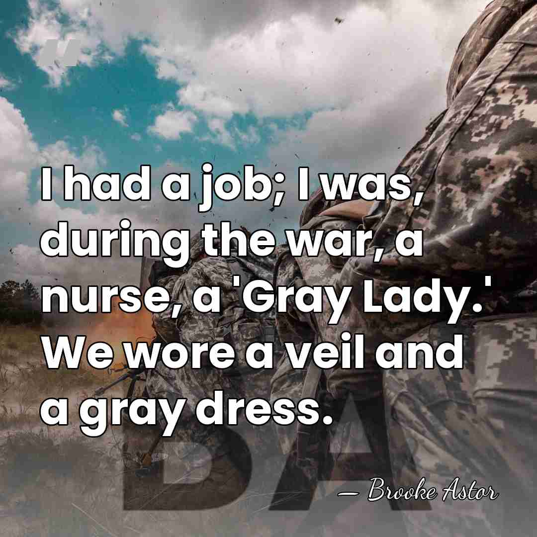 I had a job; I was, during the war, a nurse, a&hellip; - Brooke Astor