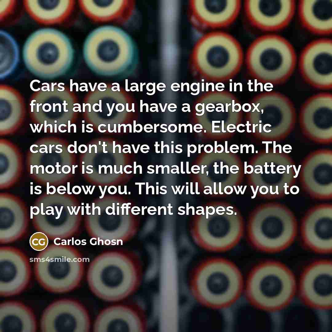 “Cars have a large engine in the front and you…” quote by Carlos Ghosn