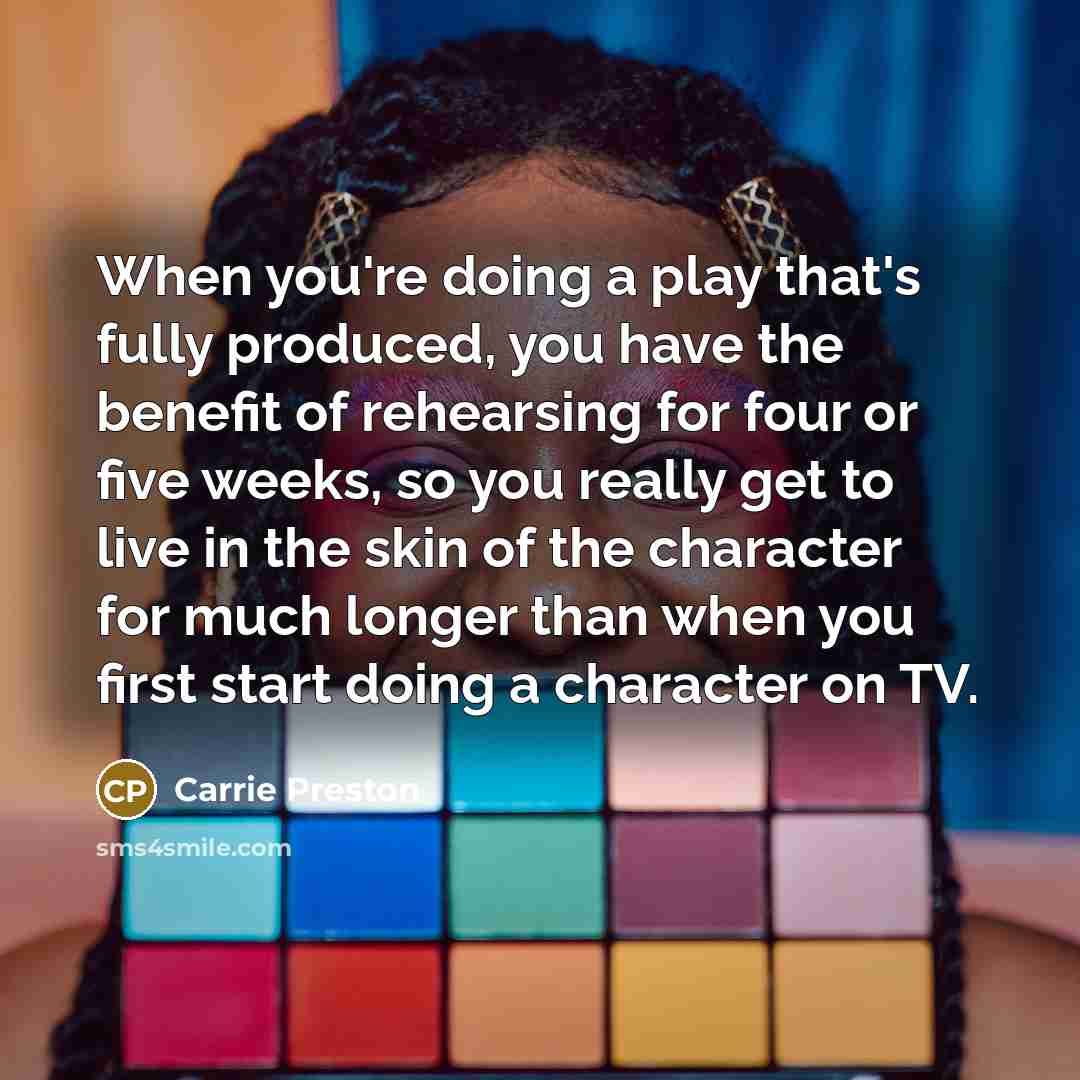 “When you're doing a play that's fully produced, you have…” quote by Carrie Preston