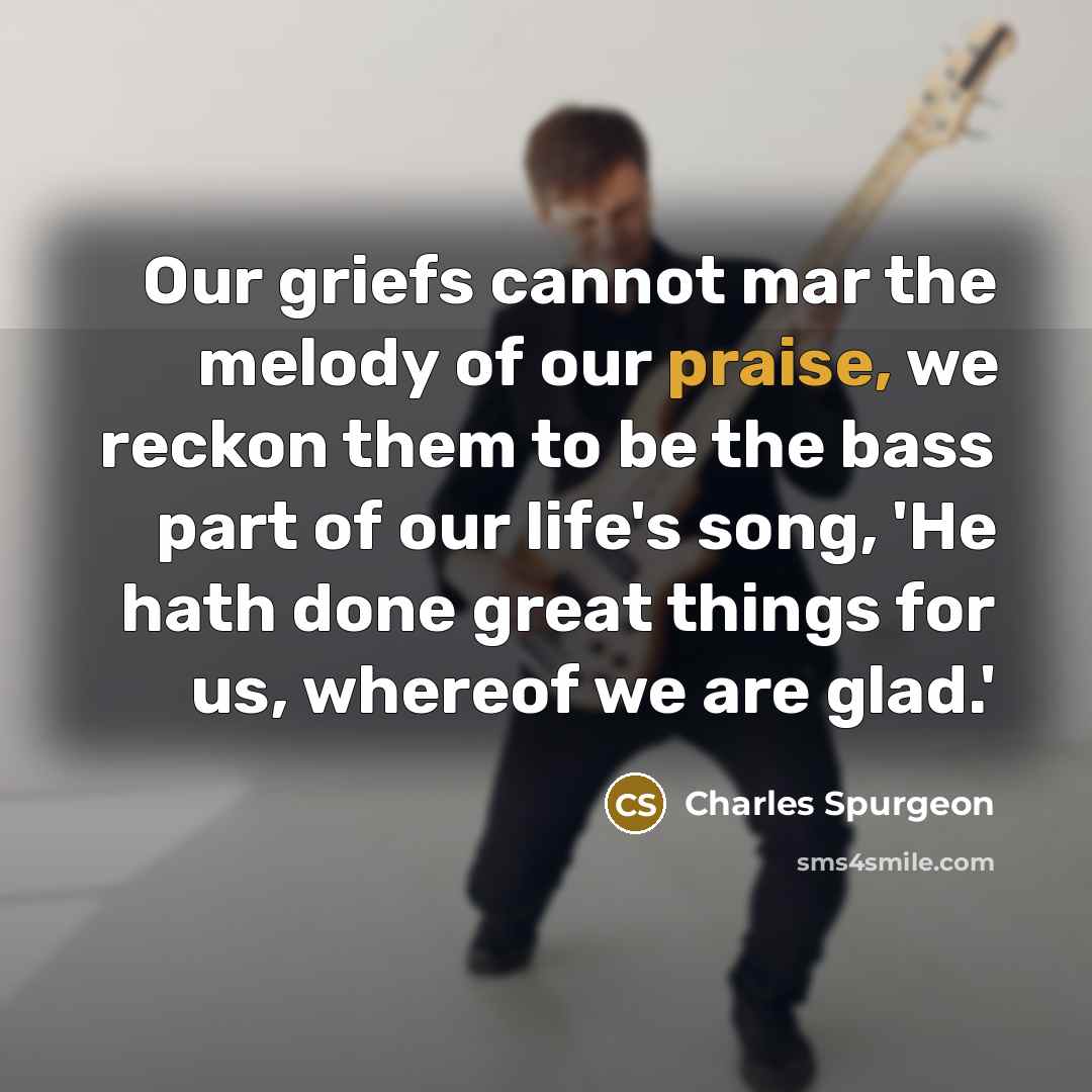 “Our griefs cannot mar the melody of our praise, we…” quote by Charles Spurgeon