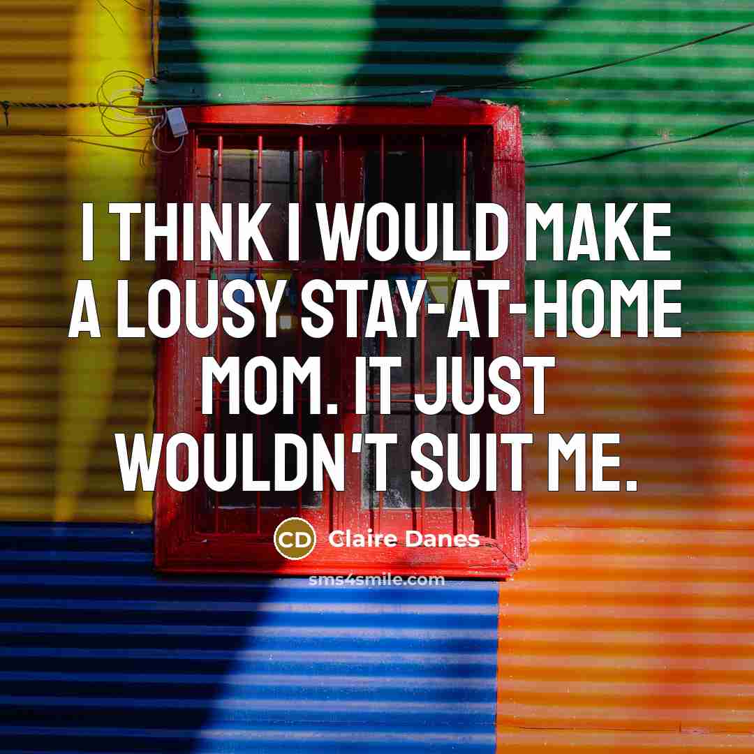 “I think I would make a lousy stay-at-home mom. It…” quote by Claire Danes
