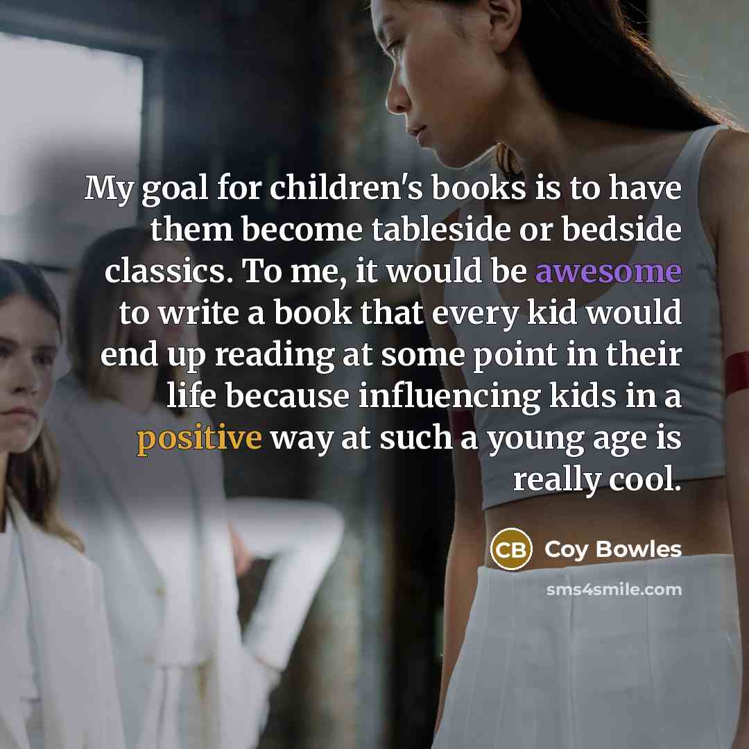 “My goal for children's books is to have them become…” quote by Coy Bowles