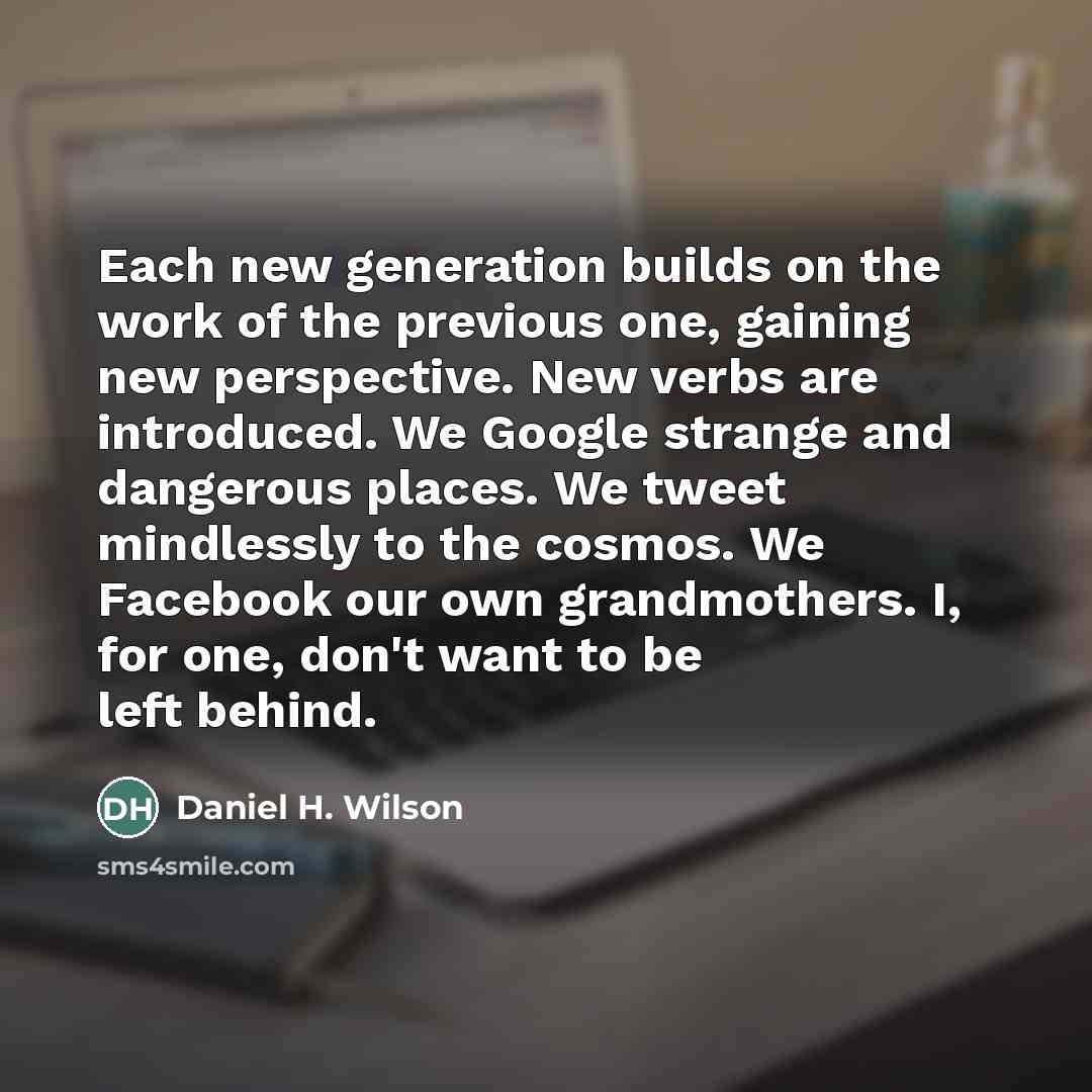 “Each new generation builds on the work of the previous…” quote by Daniel H. Wilson
