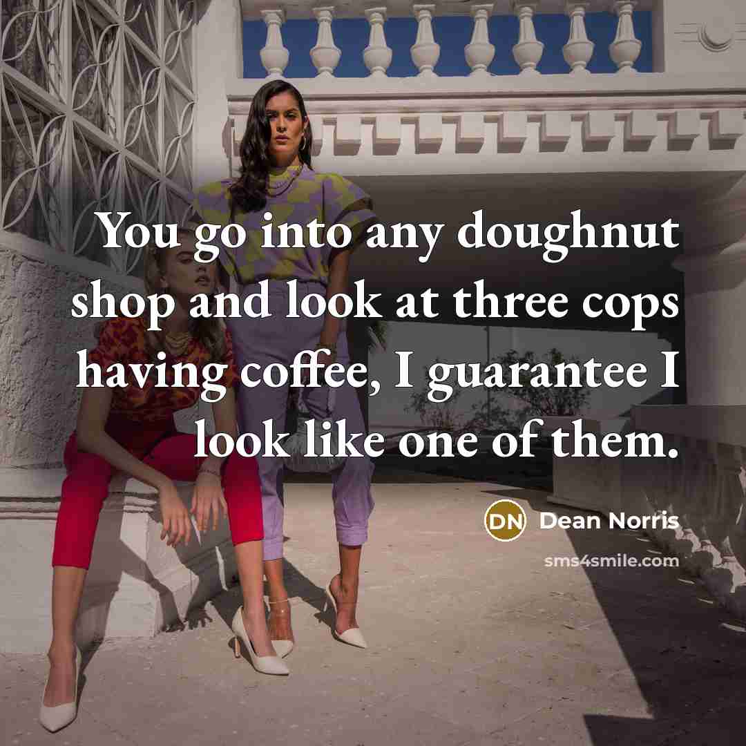 “You go into any doughnut shop and look at three…” quote by Dean Norris