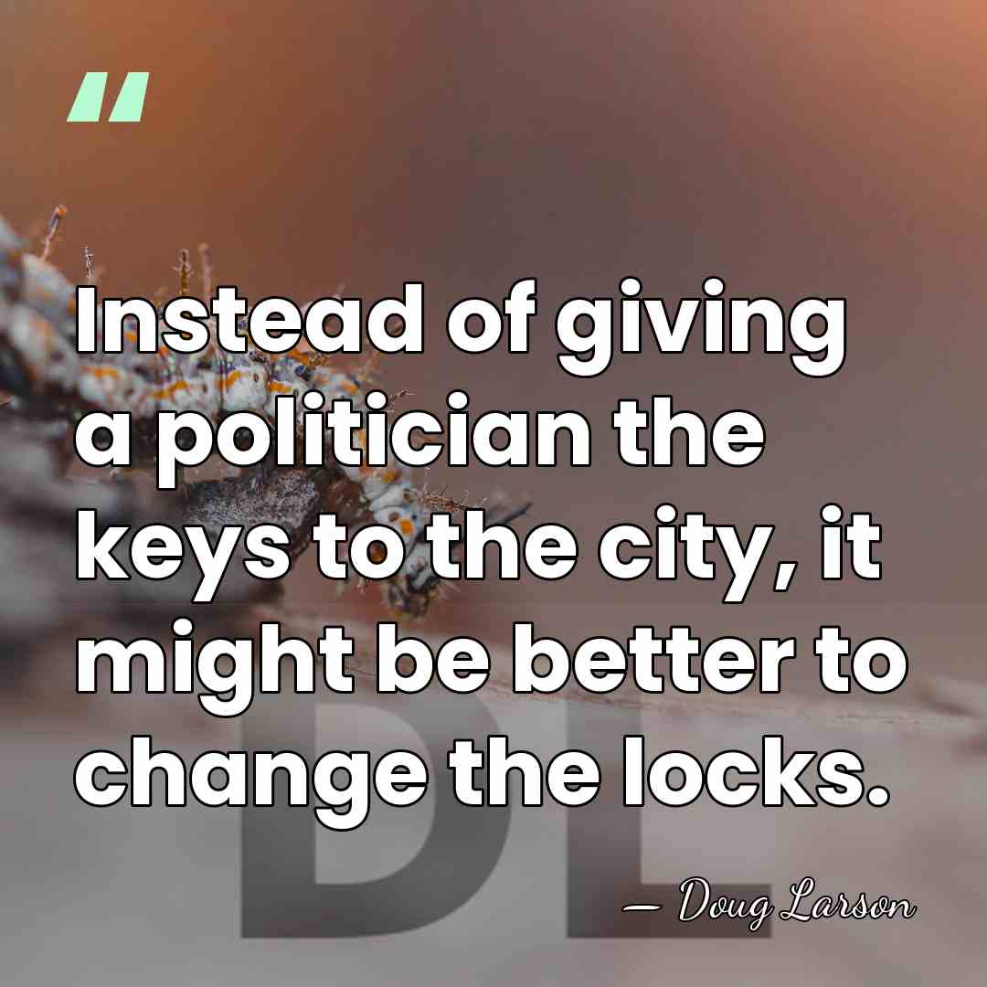 Instead of giving a politician the keys to the city, it might&hellip; - Doug Larson
