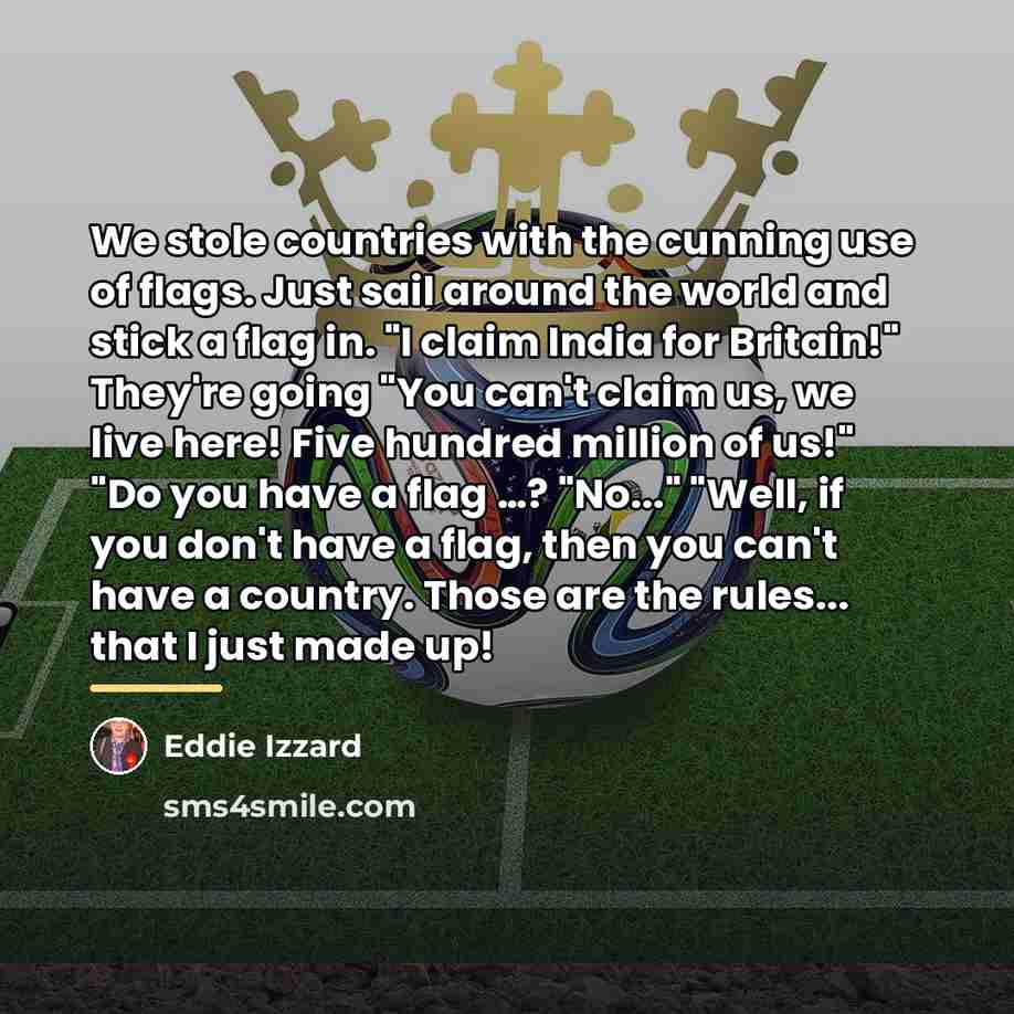 “We stole countries with the cunning use of flags. Just…” quote by Eddie Izzard