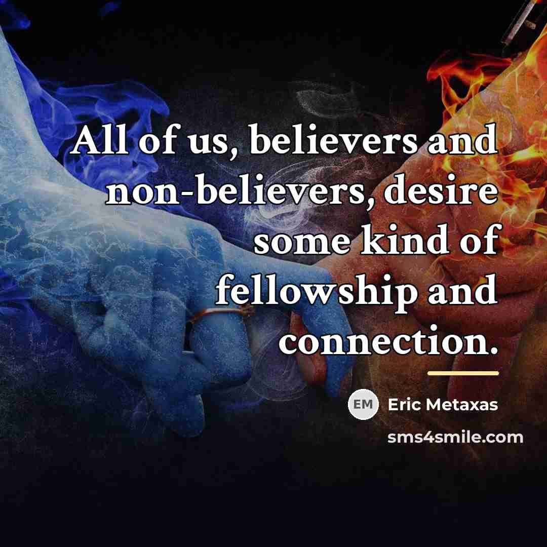 “All of us, believers and non-believers, desire some kind of…” quote by Eric Metaxas