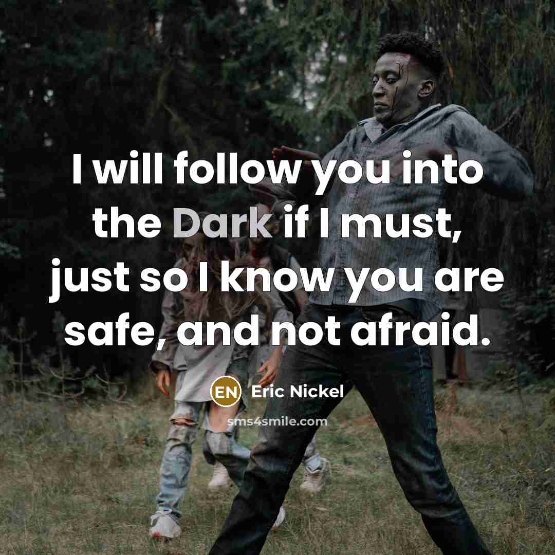 “I will follow you into the Dark if I must,…” quote by Eric Nickel