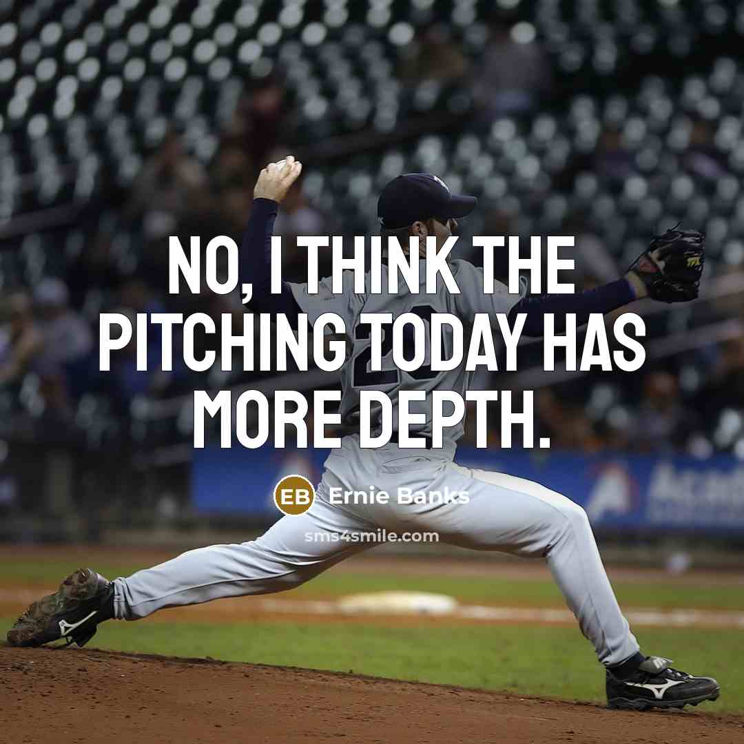 “No, I think the pitching today has more depth.” quote by Ernie Banks