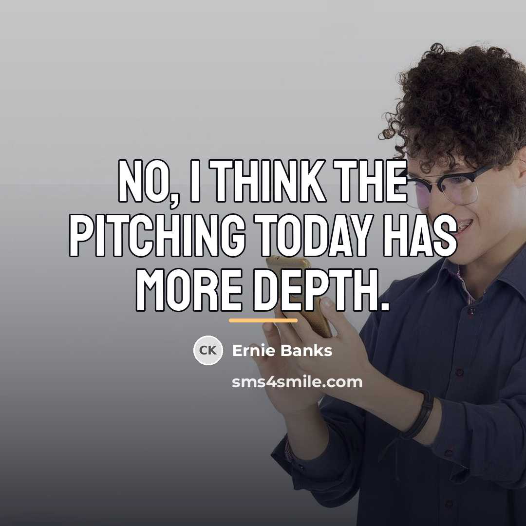 “No, I think the pitching today has more depth.…” quote by Ernie Banks