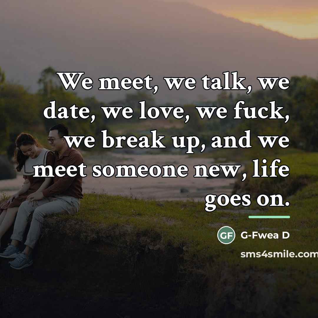 “We meet, we talk, we date, we love, we fuck,…” quote by G-Fwea D