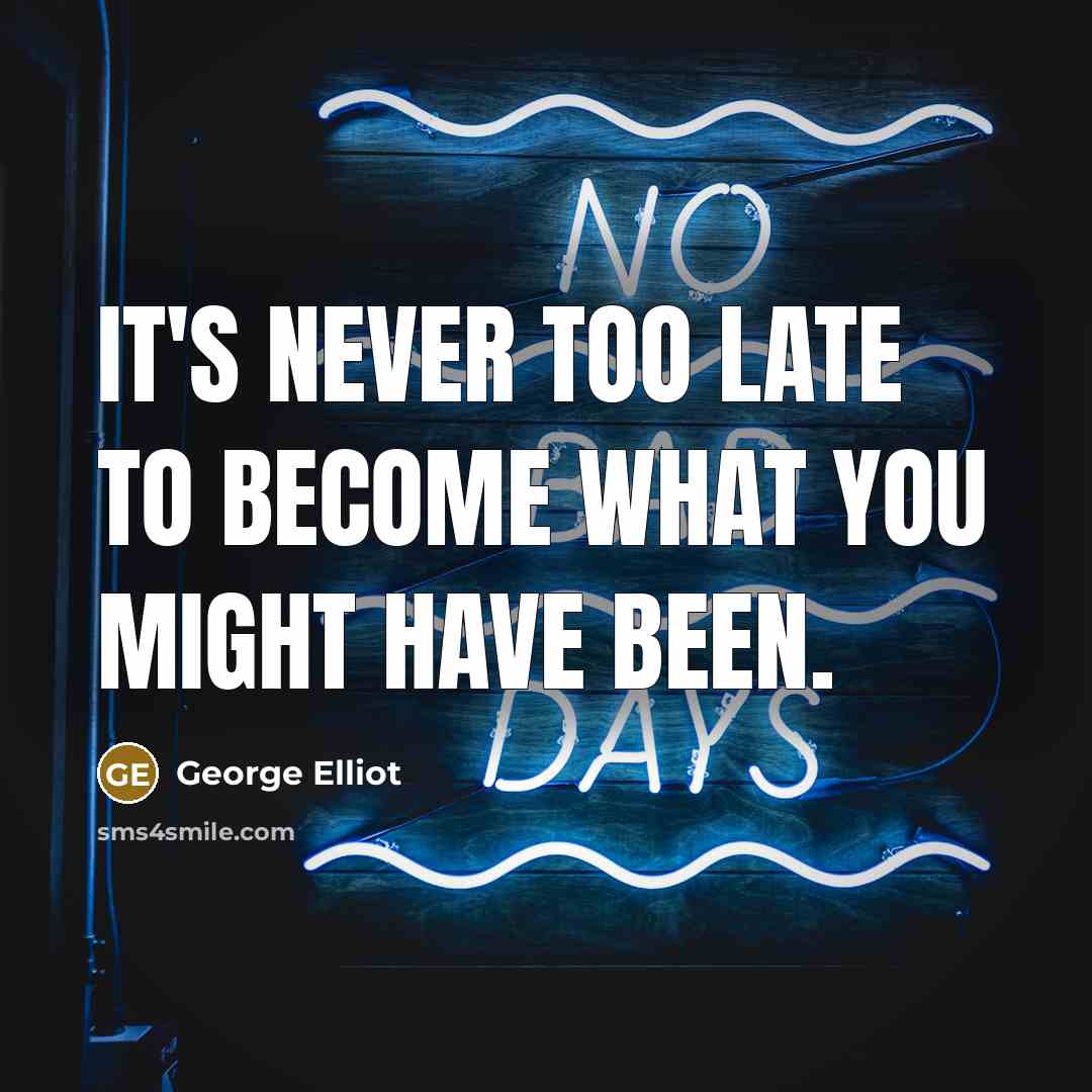 “It's never too late to become what you might have…” quote by George Elliot