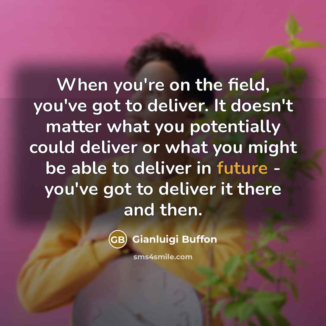 “When you're on the field, you've got to deliver. It…” quote by Gianluigi Buffon