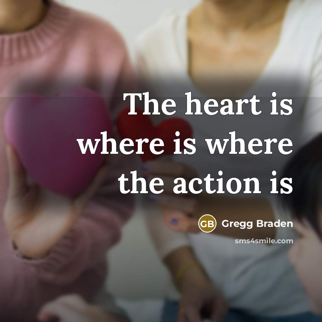 “The heart is where is where the action is…” quote by Gregg Braden