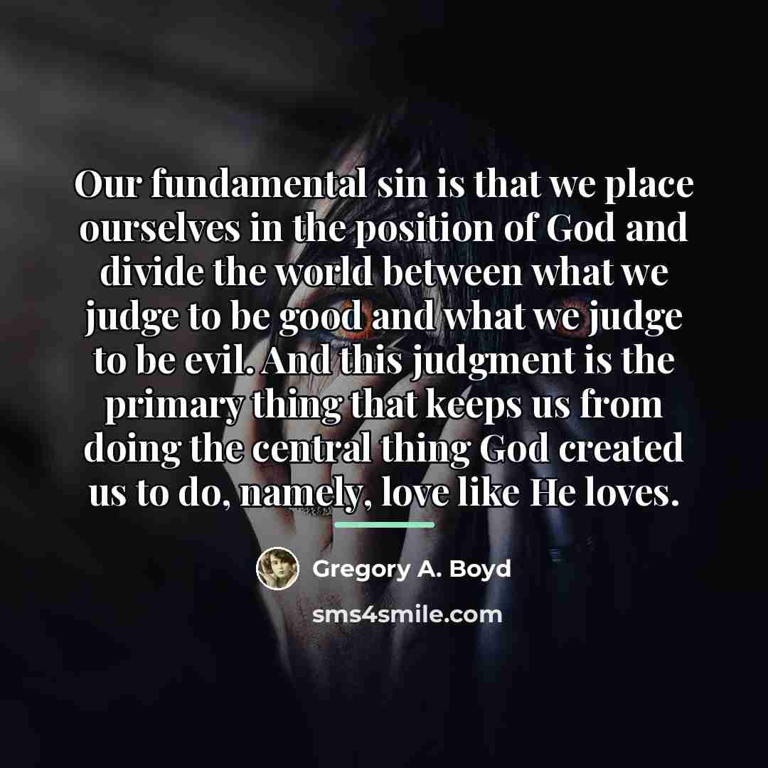 “Our fundamental sin is that we place ourselves in the…” quote by Gregory A. Boyd