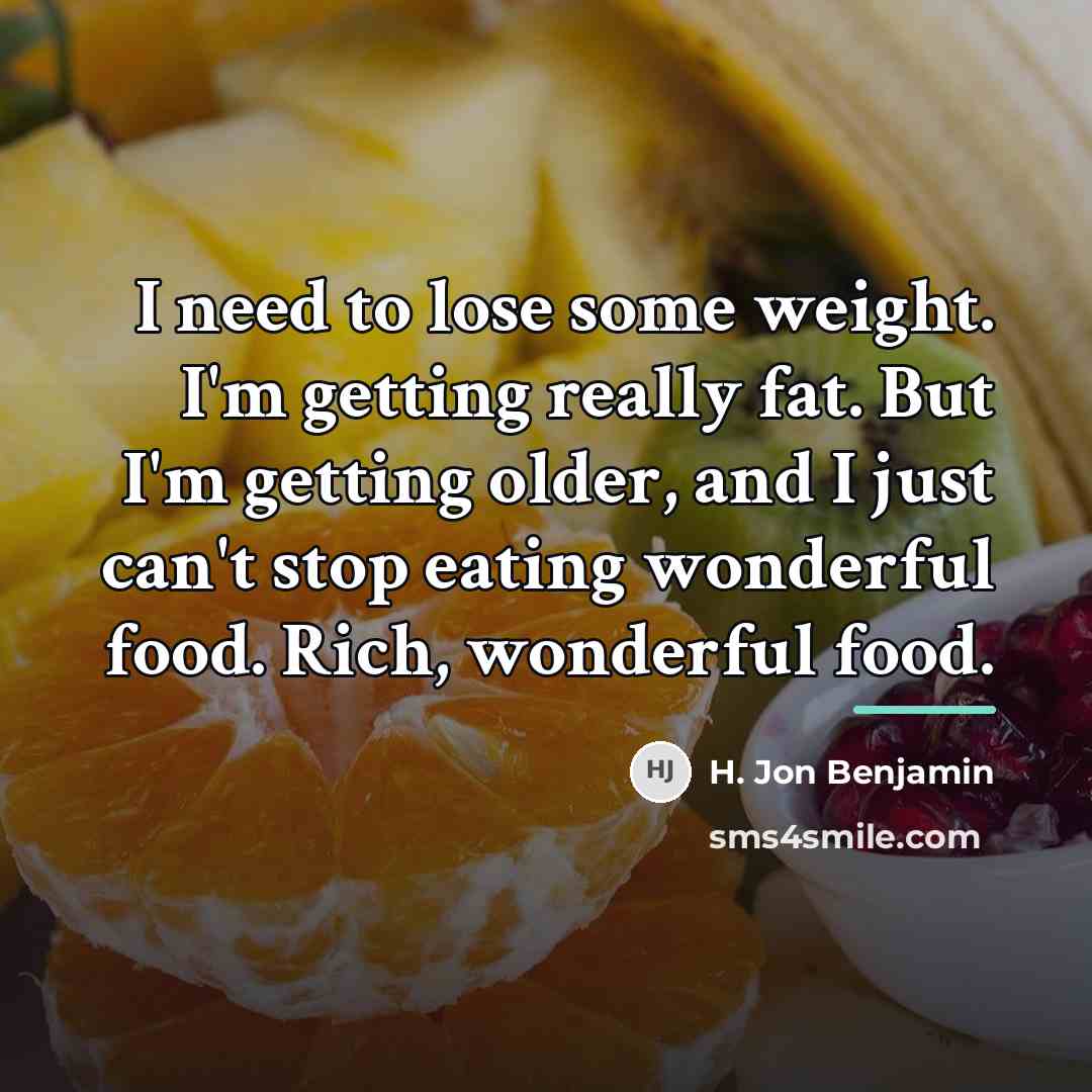 “I need to lose some weight. I'm getting really fat.…” quote by H. Jon Benjamin