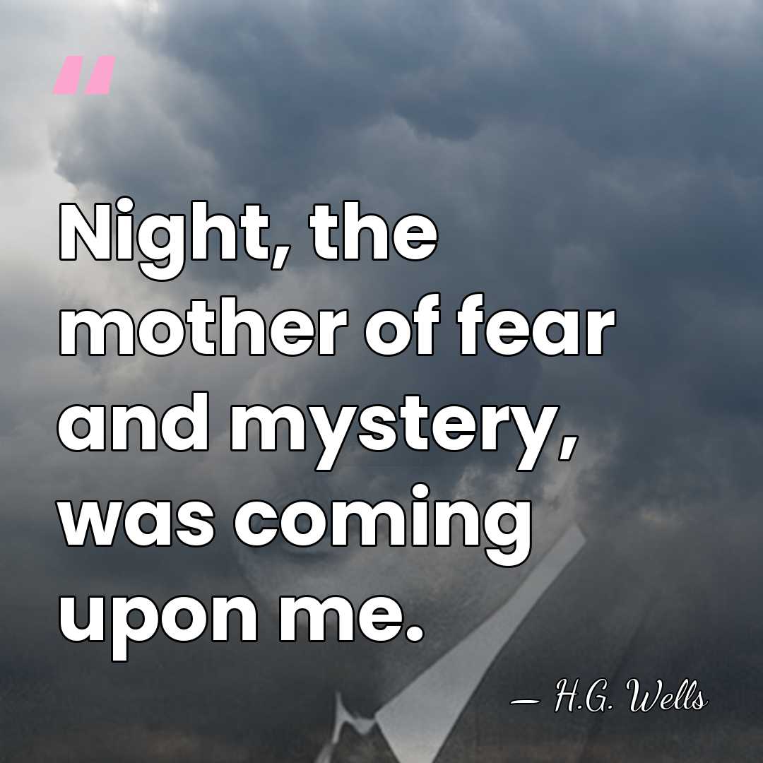 Night, the mother of fear and mystery, was coming upon me. - H.G. Wells