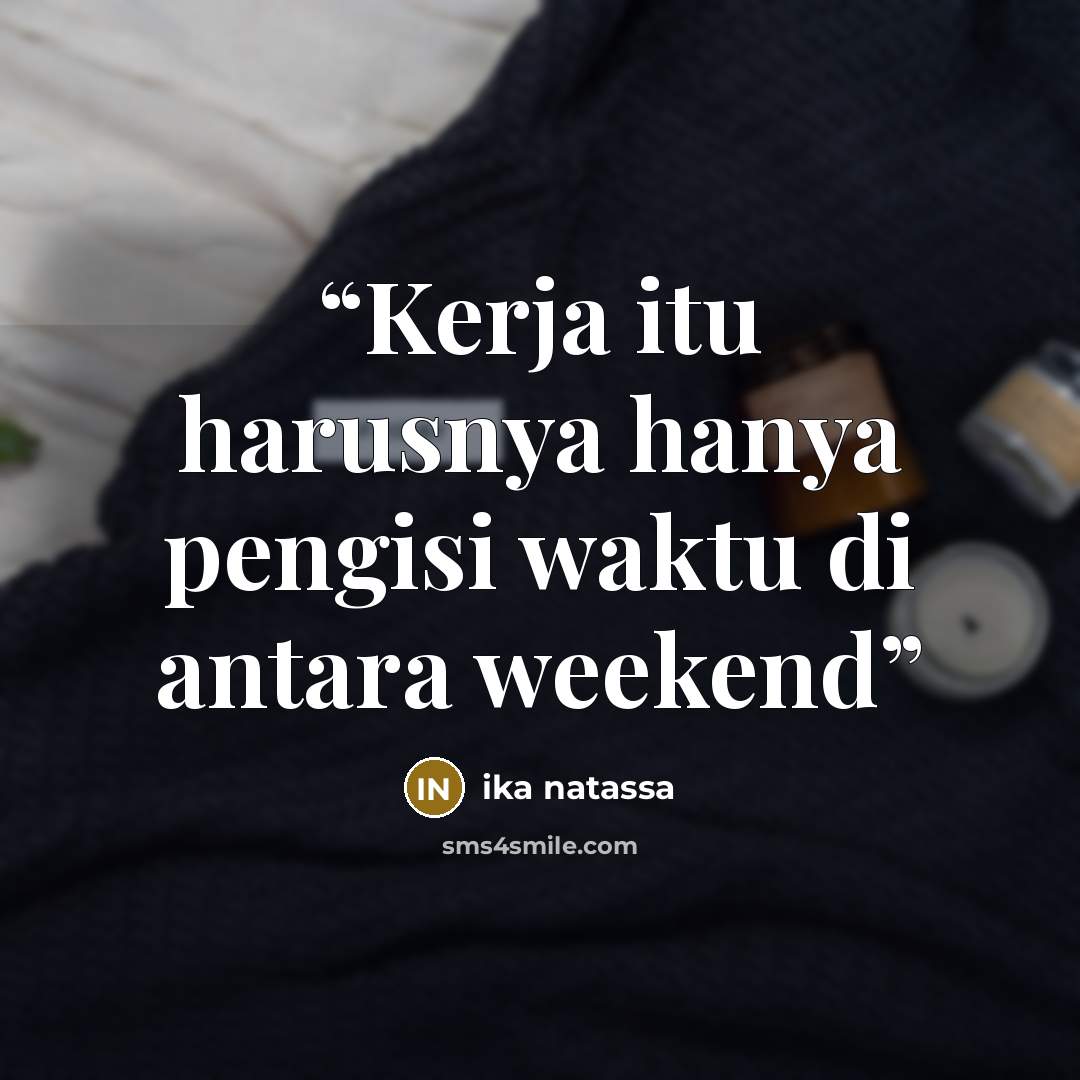 “Kerja itu harusnya hanya pengisi waktu di antara weekend” quote by Ika Natassa