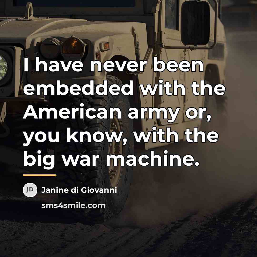 “I have never been embedded with the American army or,…” quote by Janine di Giovanni