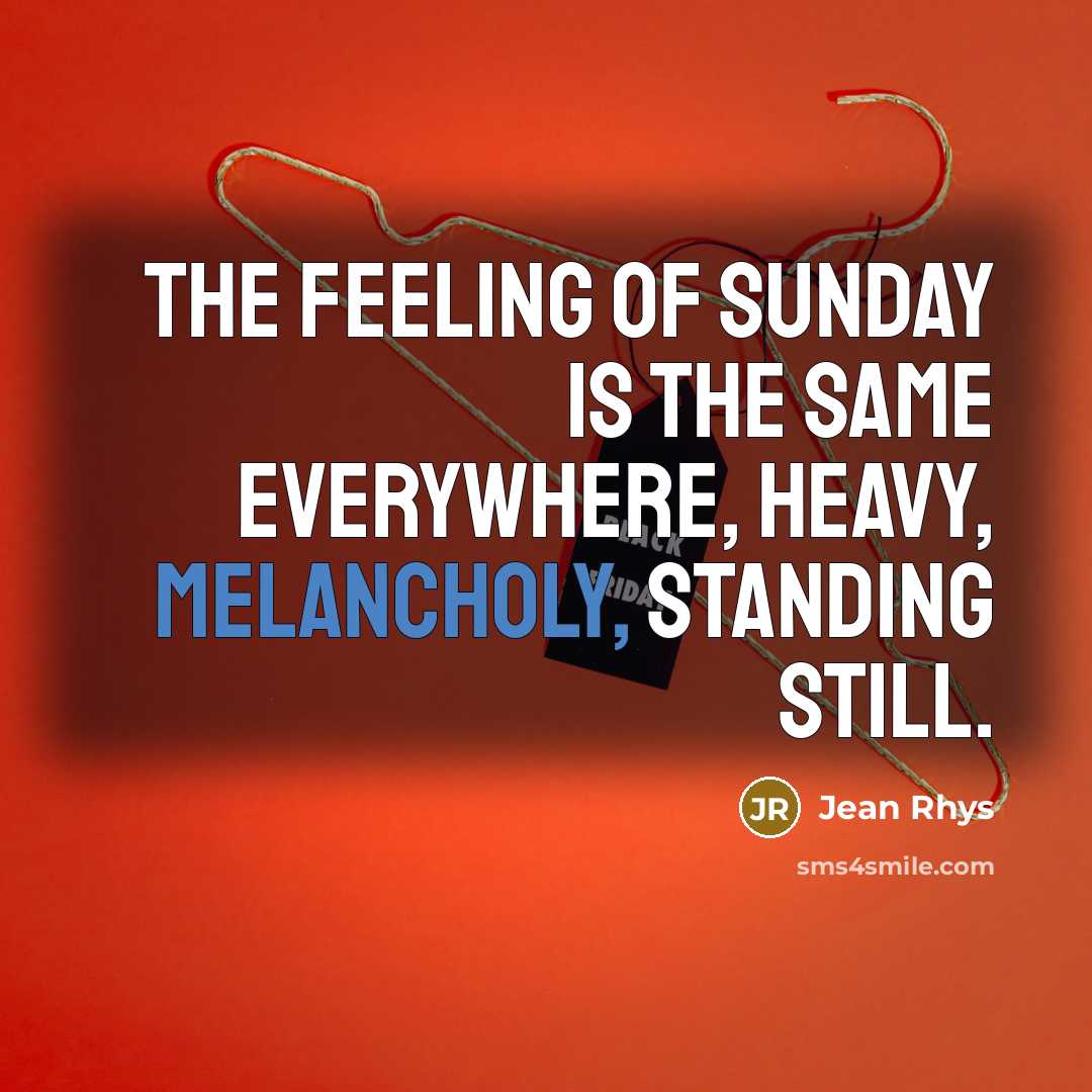“The feeling of Sunday is the same everywhere, heavy, melancholy,…” quote by Jean Rhys