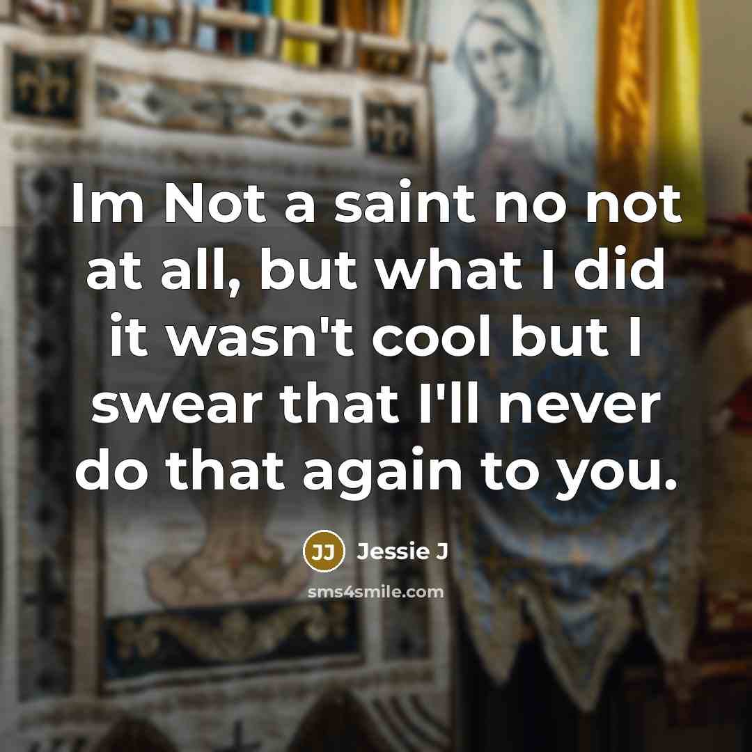 “Im Not a saint no not at all, but what I did it wasn't cool but I swear that I'll never do that again to you.” quote by Jessie J