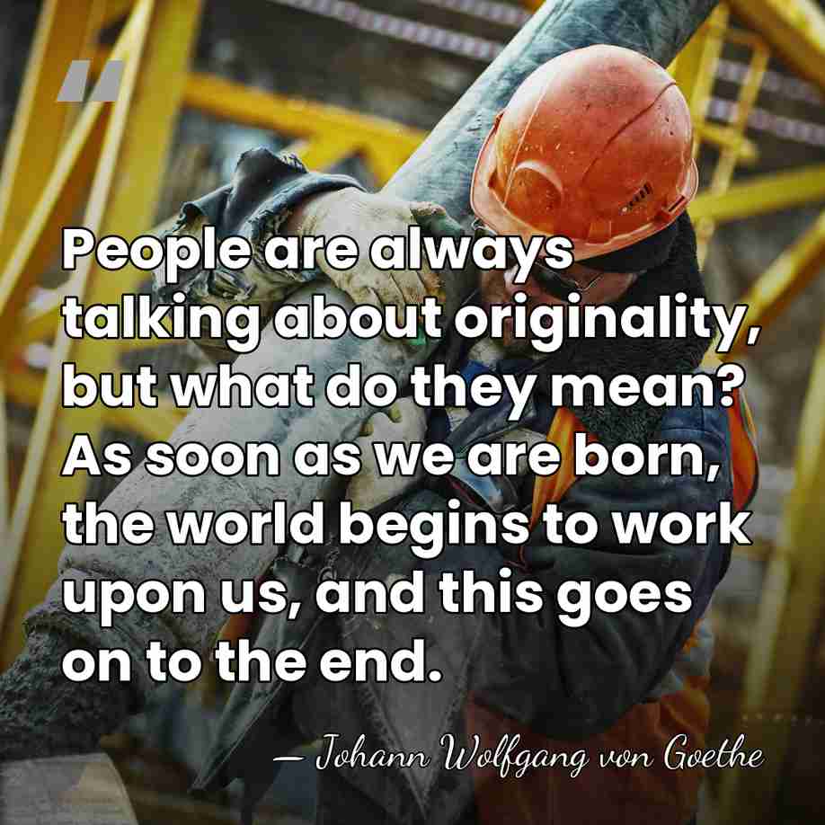 People are always talking about originality, but what do they mean? As&hellip; - Johann Wolfgang von Goethe