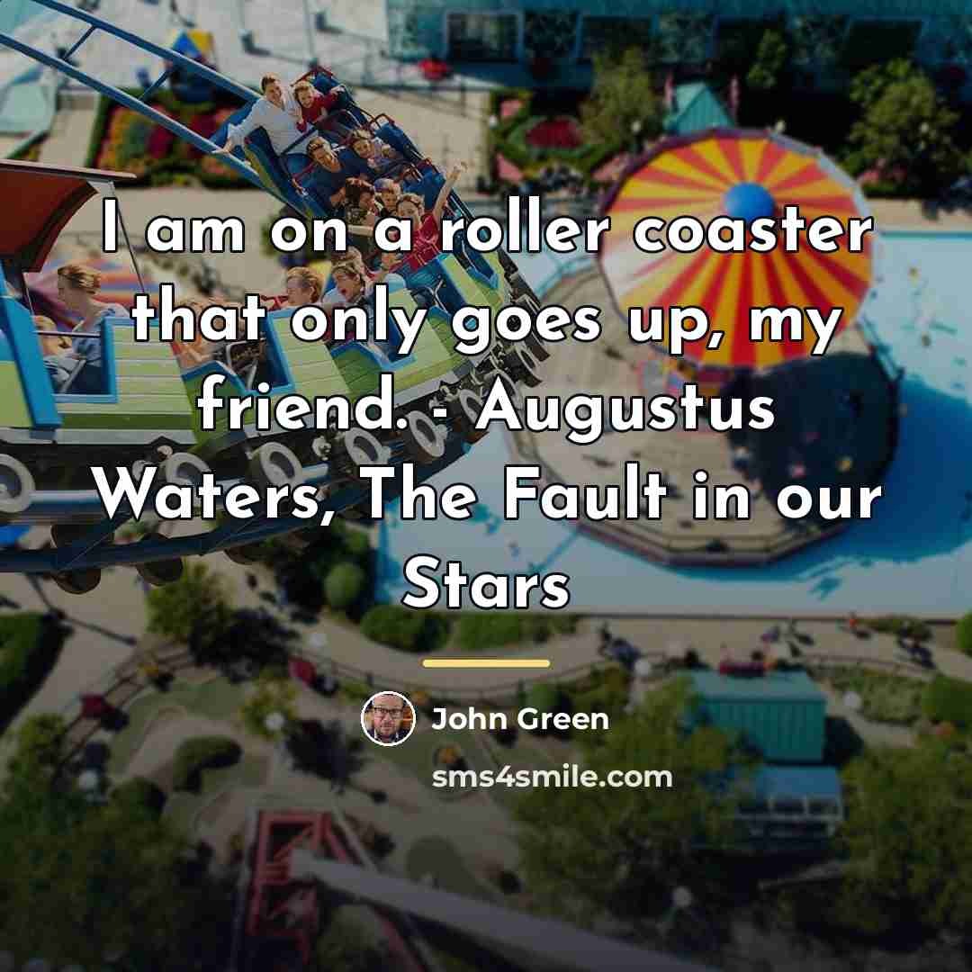 “I am on a roller coaster that only goes up,…” quote by John Green