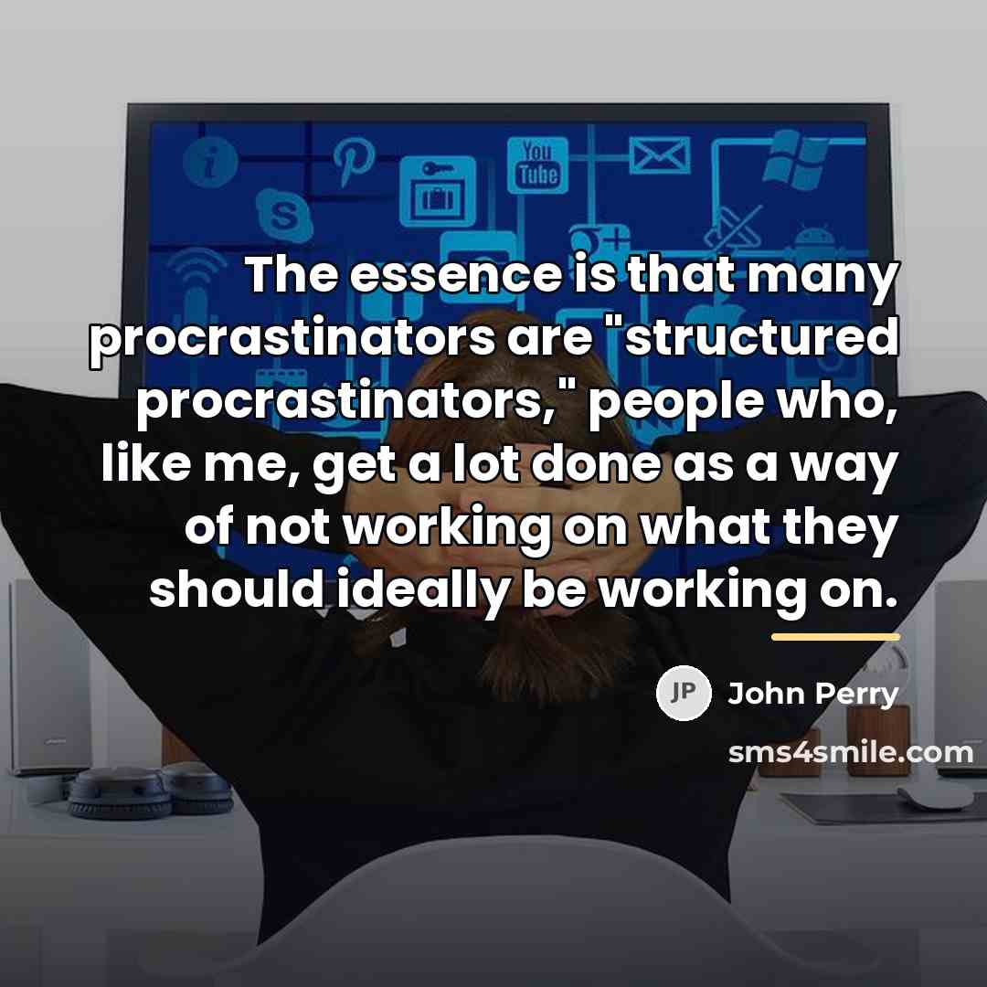 “The essence is that many procrastinators are "structured procrastinators," people…” quote by John Perry