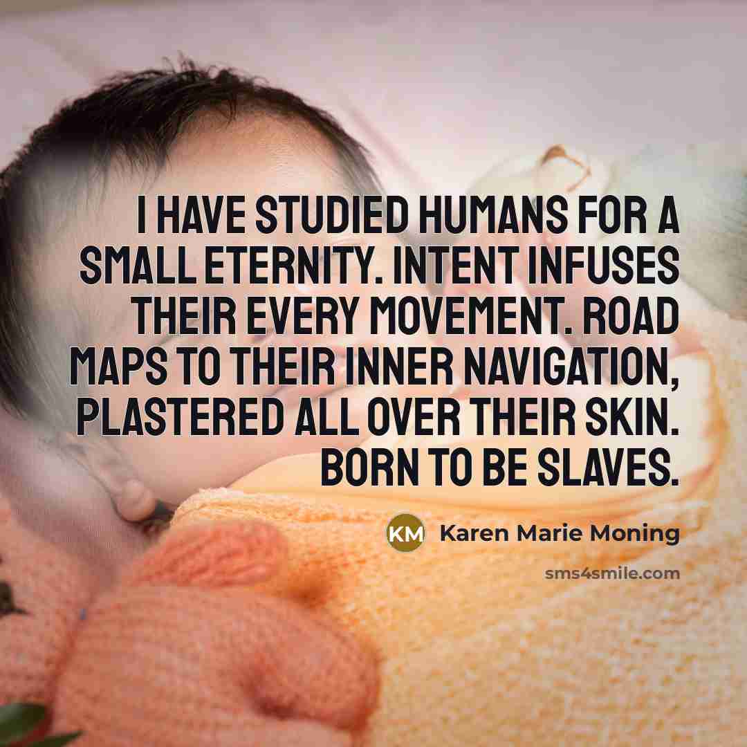 “I have studied humans for a small eternity. Intent infuses…” quote by Karen Marie Moning