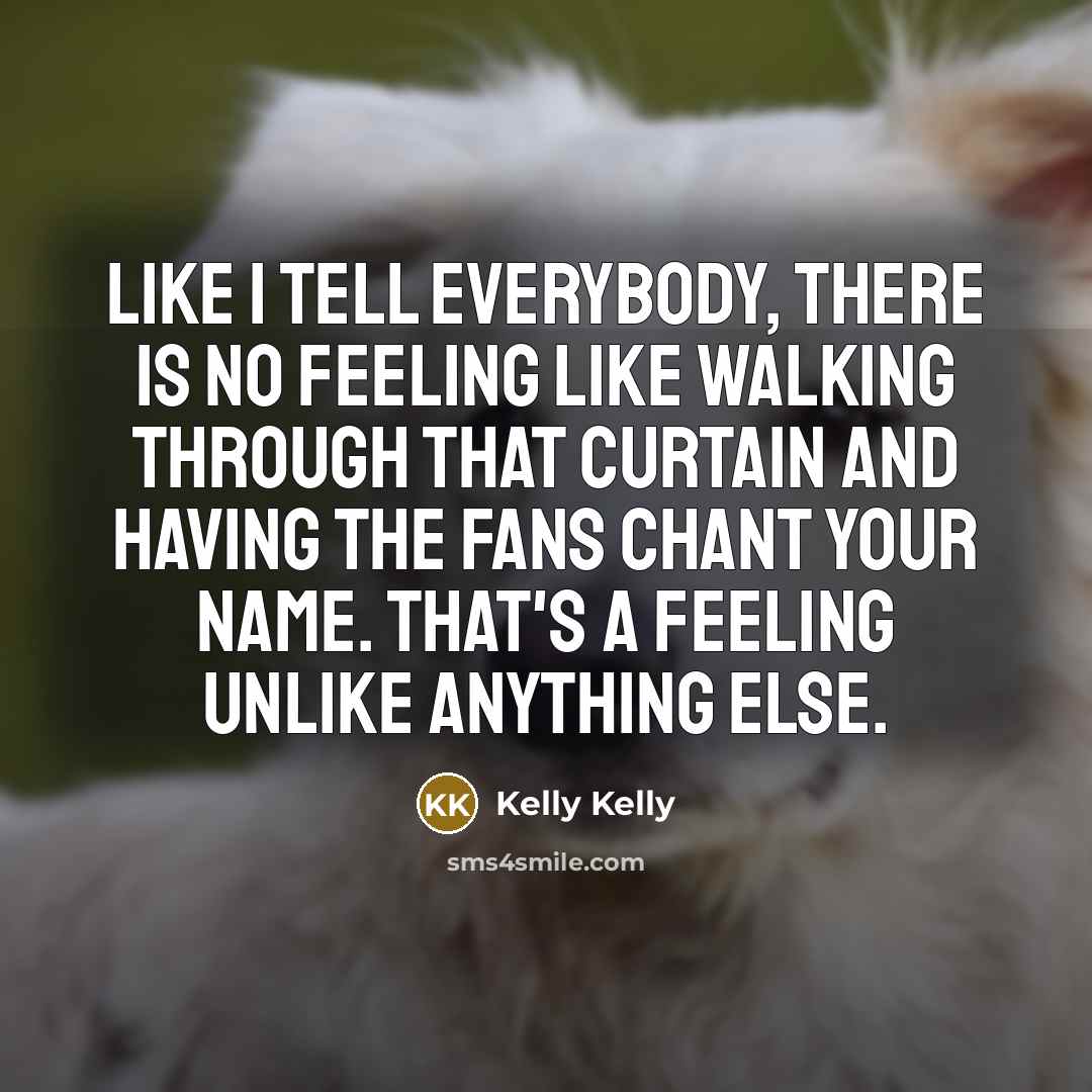 “Like I tell everybody, there is no feeling like walking…” quote by Kelly Kelly