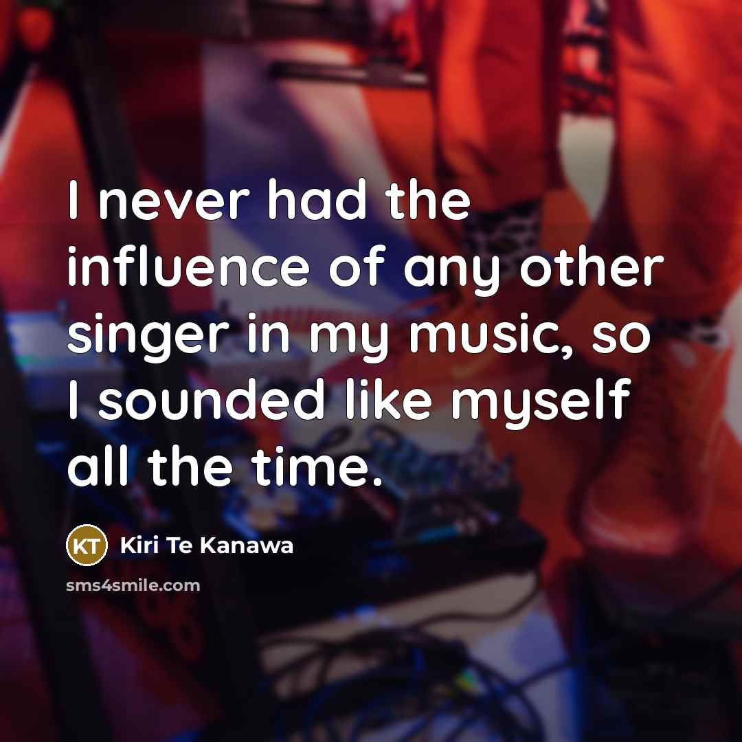 “I never had the influence of any other singer in…” quote by Kiri Te Kanawa