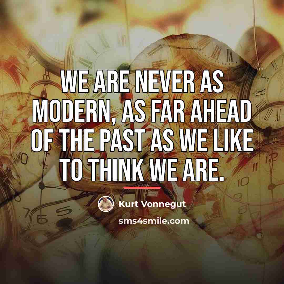 “We are never as modern, as far ahead of the…” quote by Kurt Vonnegut