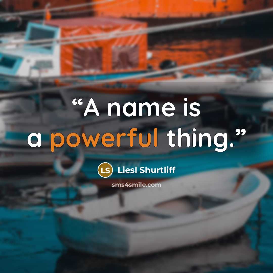 “A name is a powerful thing.” quote by Liesl Shurtliff