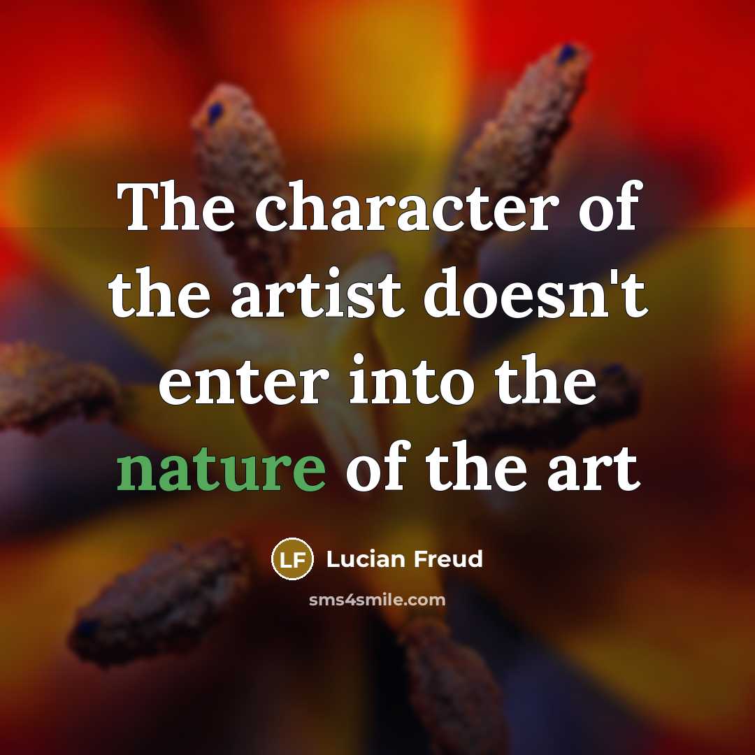“The character of the artist doesn't enter into the nature…” quote by Lucian Freud