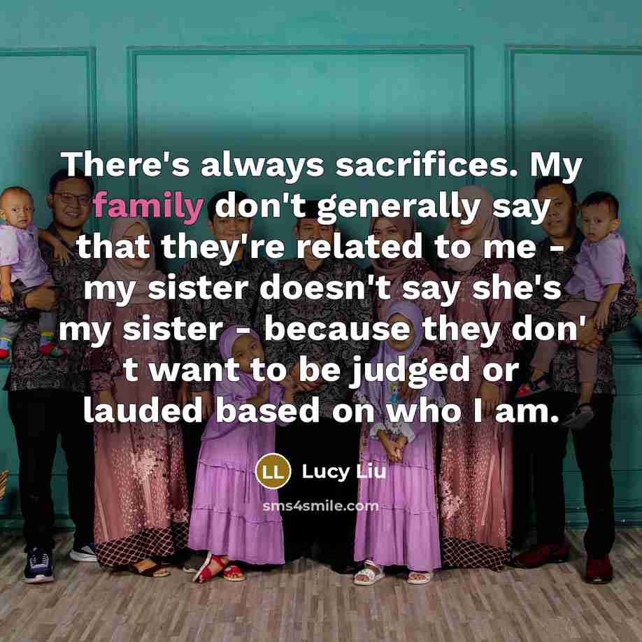 “There's always sacrifices. My family don't generally say that they're…” quote by Lucy Liu