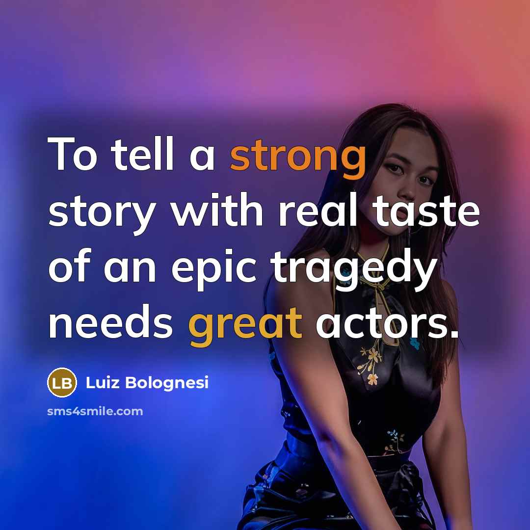 “To tell a strong story with real taste of an epic tragedy needs great actors.” quote by Luiz Bolognesi