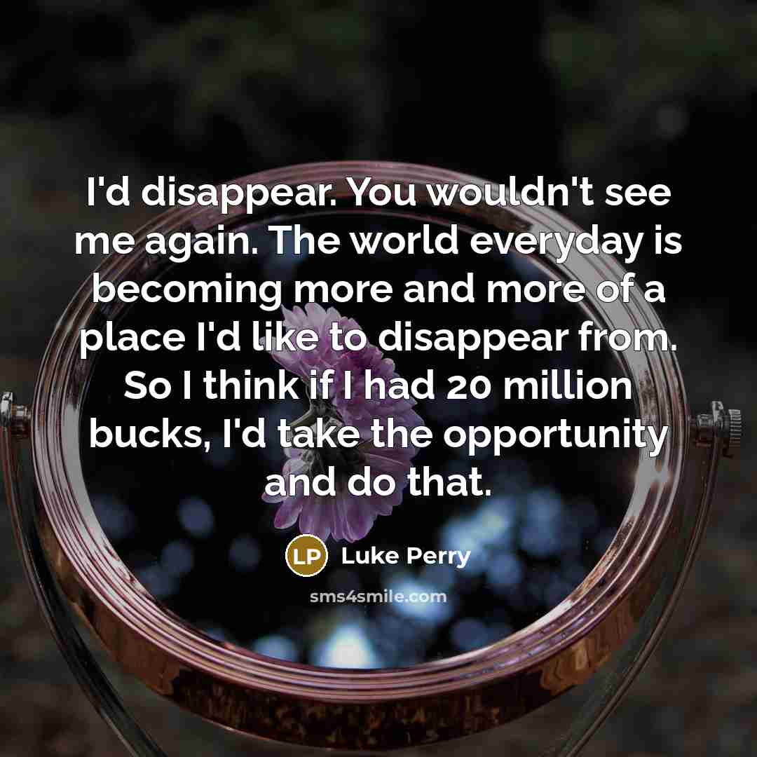 “I'd disappear. You wouldn't see me again. The world everyday…” quote by Luke Perry