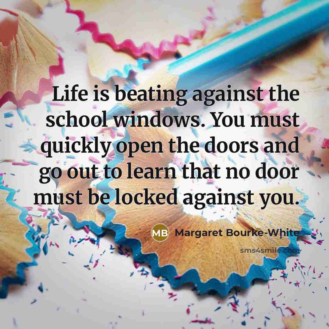 “Life is beating against the school windows. You must quickly…” quote by Margaret Bourke-White