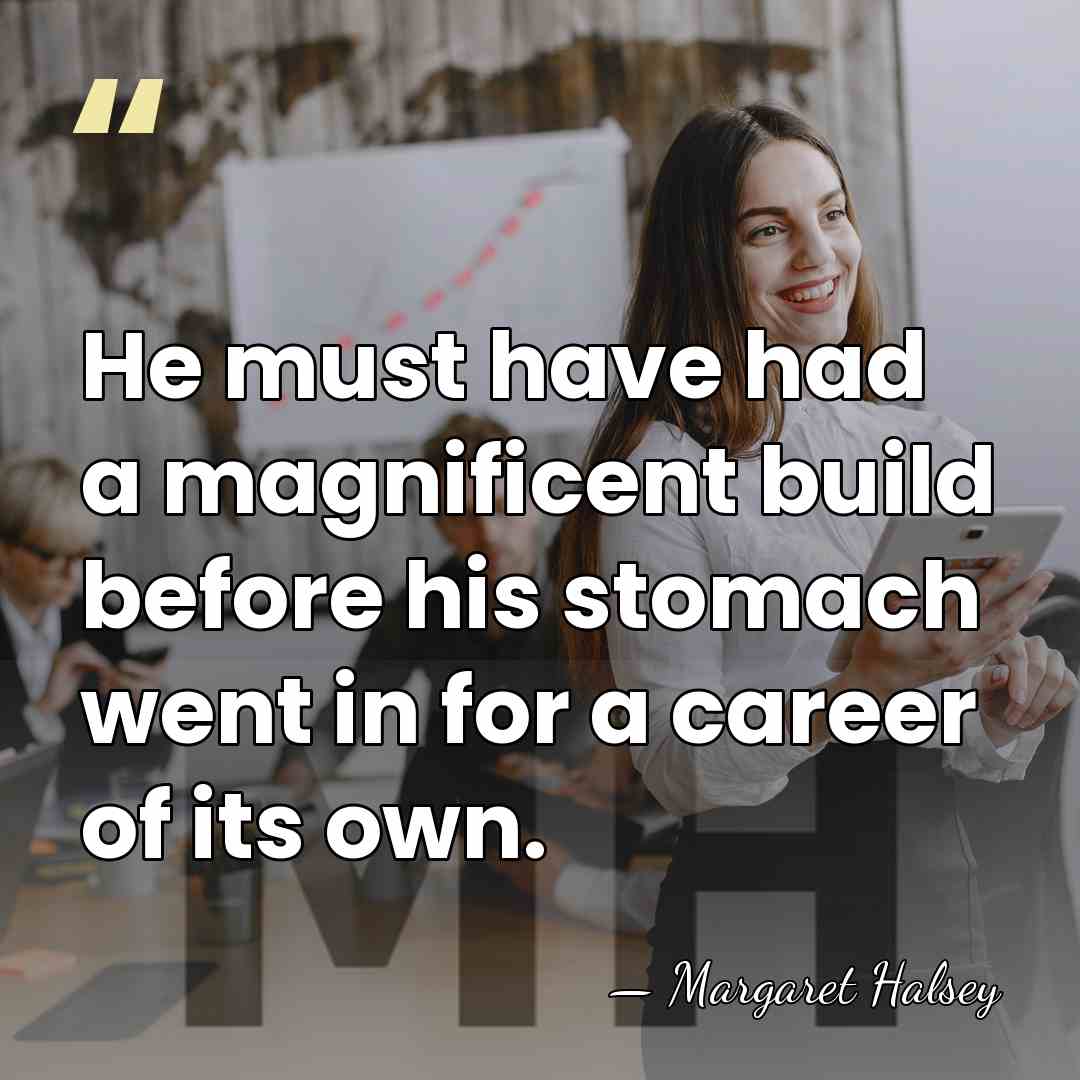 He must have had a magnificent build before his stomach went in&hellip; - Margaret Halsey