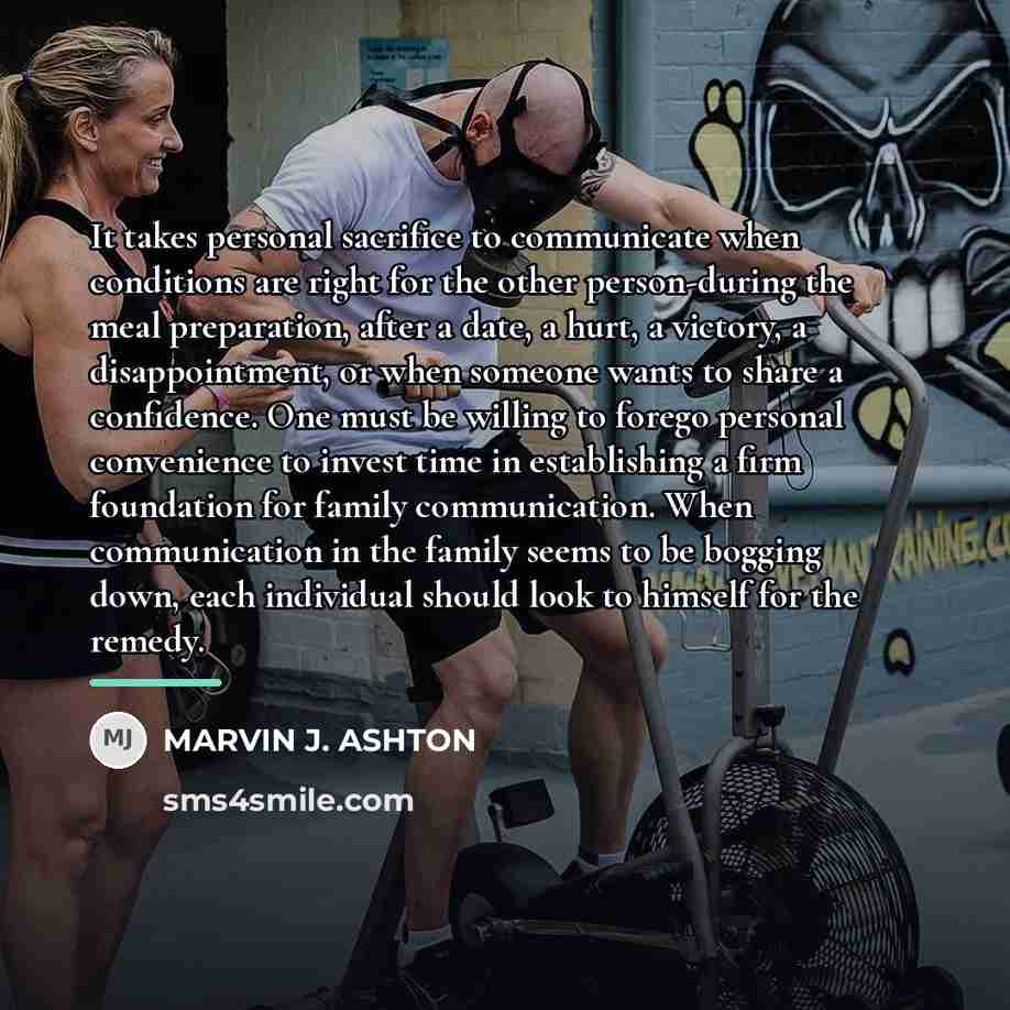 “It takes personal sacrifice to communicate when conditions are right…” quote by Marvin J. Ashton