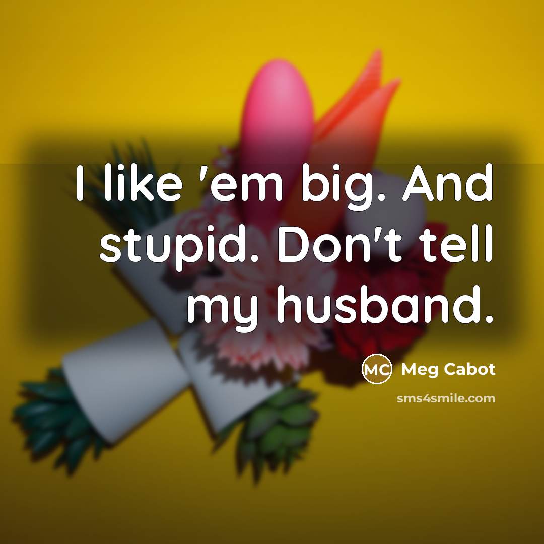 “I like 'em big. And stupid. Don't tell my husband.…” quote by Meg Cabot