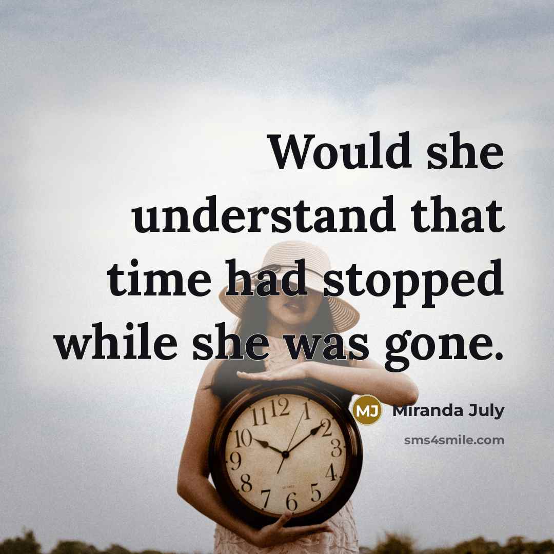 “Would she understand that time had stopped while she was…” quote by Miranda July