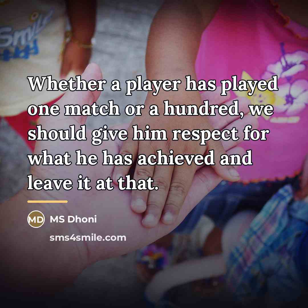 “Whether a player has played one match or a hundred,…” quote by MS Dhoni