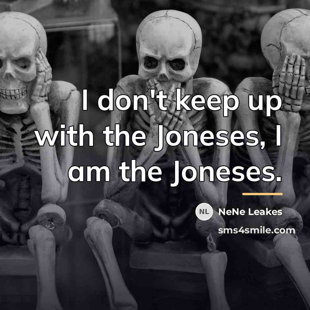 “I don't keep up with the Joneses, I am the…” quote by NeNe Leakes