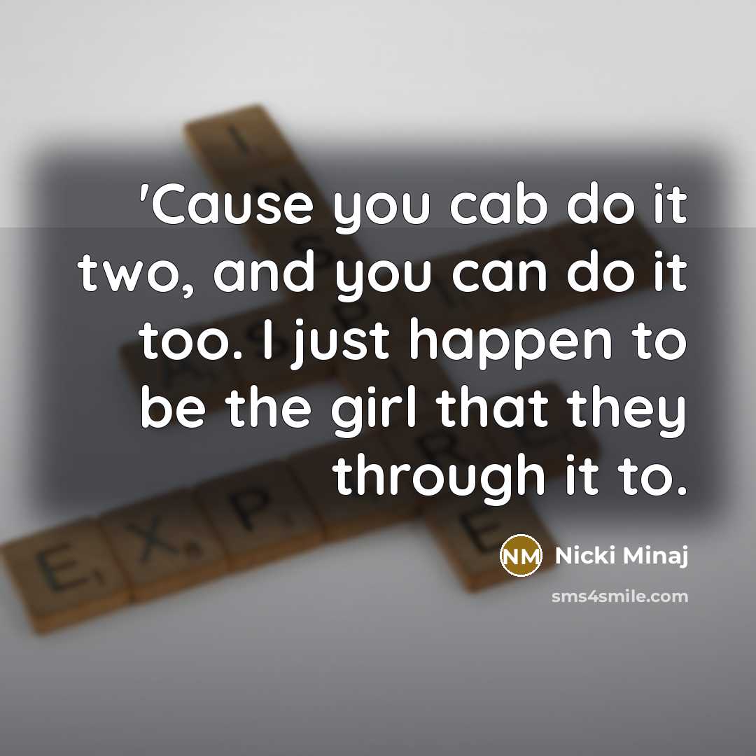 “'Cause you cab do it two, and you can do it too. I just happen to be the girl that they through it to.” quote by Nicki Minaj